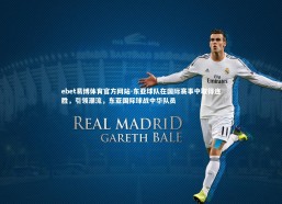 ebet易博体育官方网站-东亚球队在国际赛事中取得连胜，引领潮流，东亚国际球战中华队员