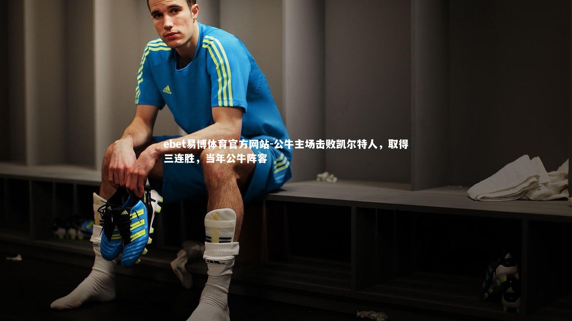 ebet易博体育官方网站-公牛主场击败凯尔特人，取得三连胜，当年公牛阵容