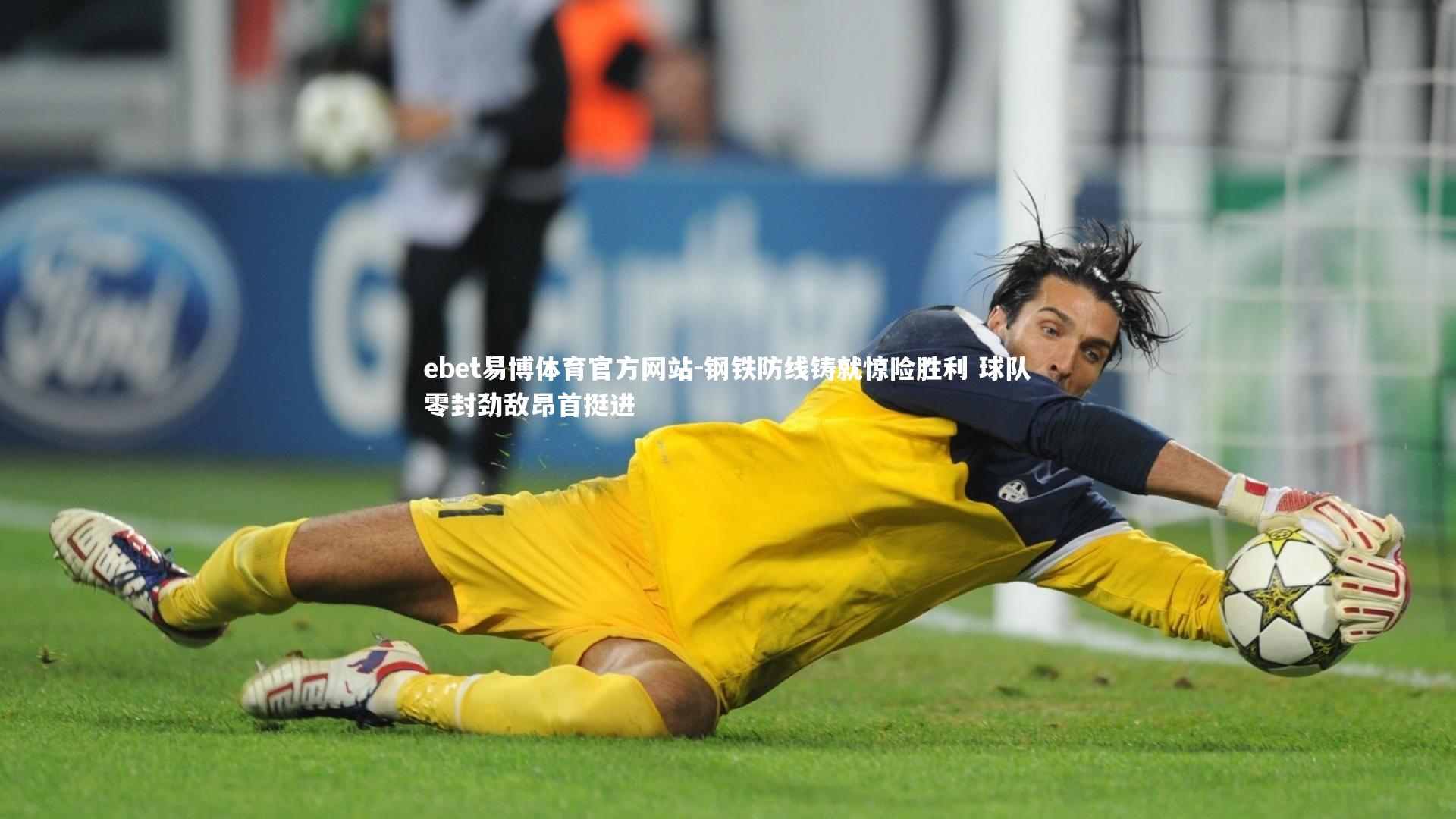 钢铁防线铸就惊险胜利 球队零封劲敌昂首挺进